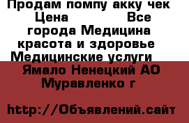 Продам помпу акку чек › Цена ­ 30 000 - Все города Медицина, красота и здоровье » Медицинские услуги   . Ямало-Ненецкий АО,Муравленко г.